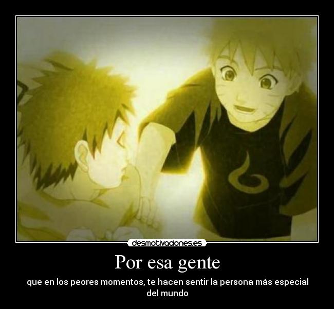 Por esa gente - que en los peores momentos, te hacen sentir la persona más especial del mundo