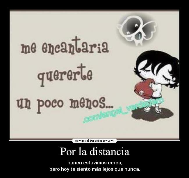 Por la distancia - nunca estuvimos cerca,
pero hoy te siento más lejos que nunca.