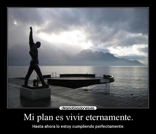 Mi plan es vivir eternamente. - 