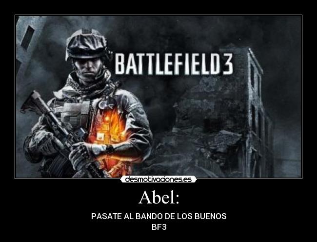 Abel: - PASATE AL BANDO DE LOS BUENOS
BF3