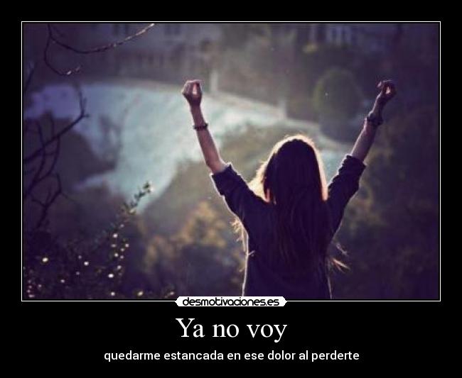 Ya no voy - quedarme estancada en ese dolor al perderte