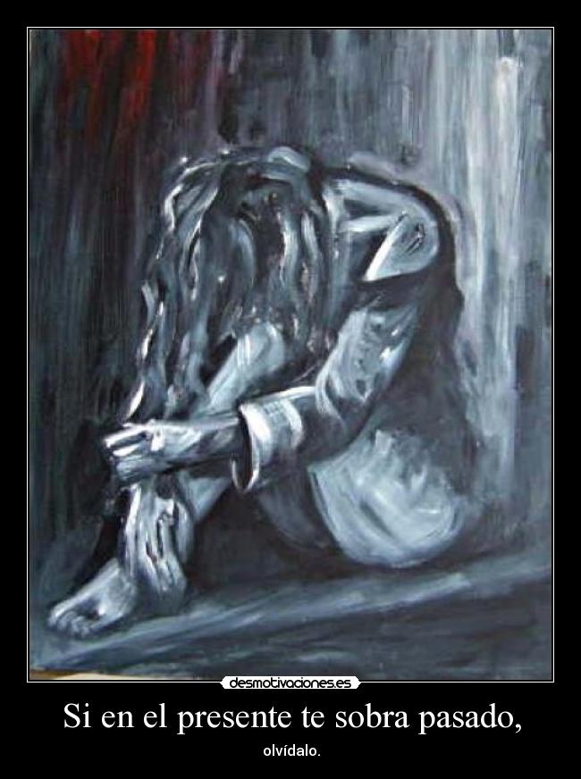 Si en el presente te sobra pasado, - olvídalo.