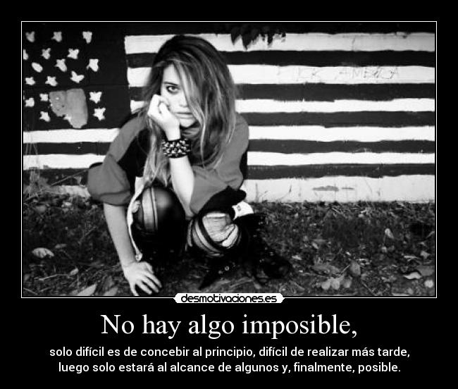 No hay algo imposible, - solo difícil es de concebir al principio, difícil de realizar más tarde,
luego solo estará al alcance de algunos y, finalmente, posible.