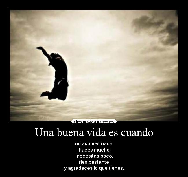Una buena vida es cuando - no asúmes nada,
 haces mucho,
 necesitas poco,
 ríes bastante 
y agradeces lo que tienes.