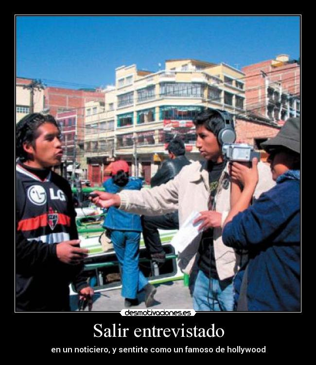 Salir entrevistado - en un noticiero, y sentirte como un famoso de hollywood