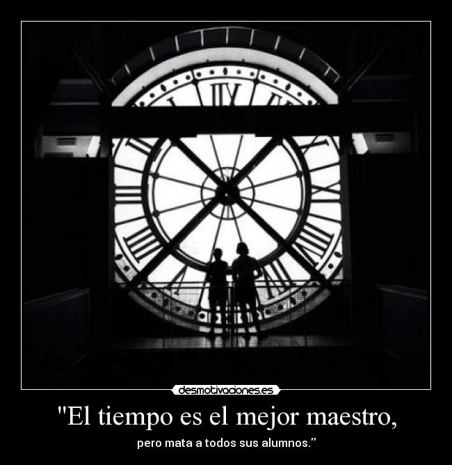 El tiempo es el mejor maestro, - pero mata a todos sus alumnos.