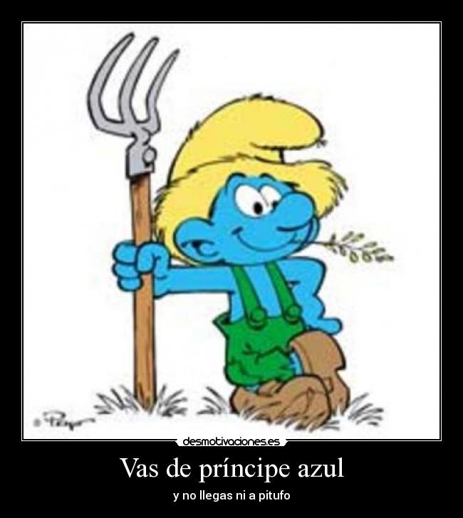 Vas de príncipe azul - y no llegas ni a pitufo