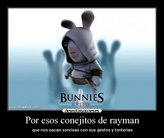 Por esos conejitos de rayman - que nos sacan sonrisas con sus gestos y tonterias