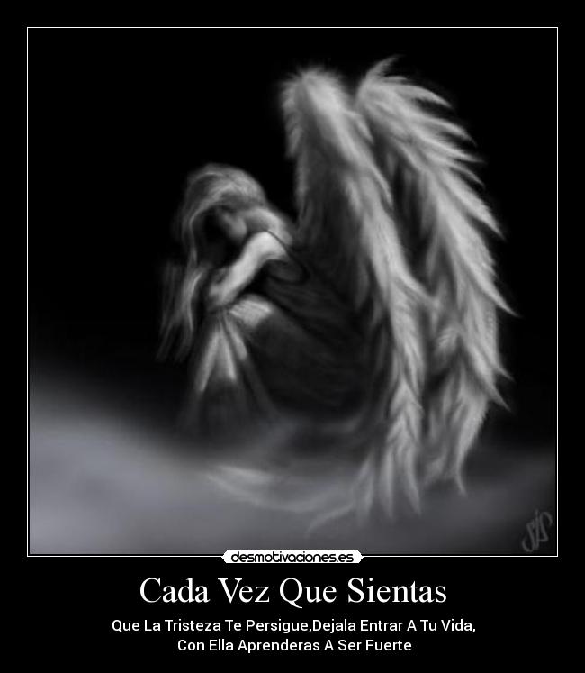 Cada Vez Que Sientas - Que La Tristeza Te Persigue,Dejala Entrar A Tu Vida,
Con Ella Aprenderas A Ser Fuerte