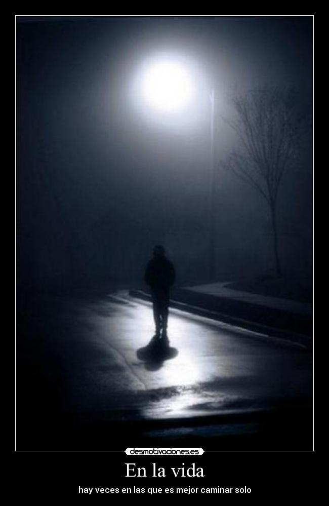 En la vida - hay veces en las que es mejor caminar solo