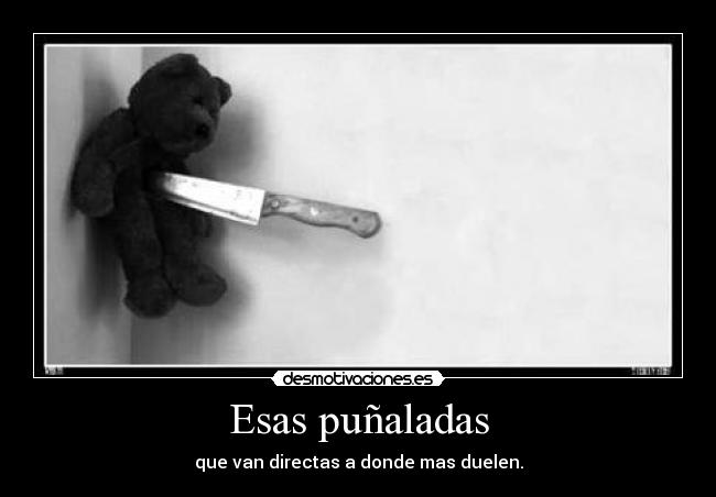 Esas puñaladas - que van directas a donde mas duelen.