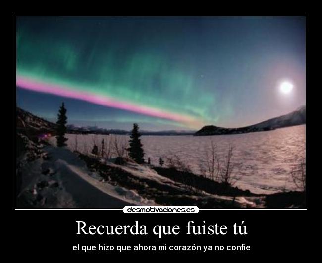 Recuerda que fuiste tú - el que hizo que ahora mi corazón ya no confie