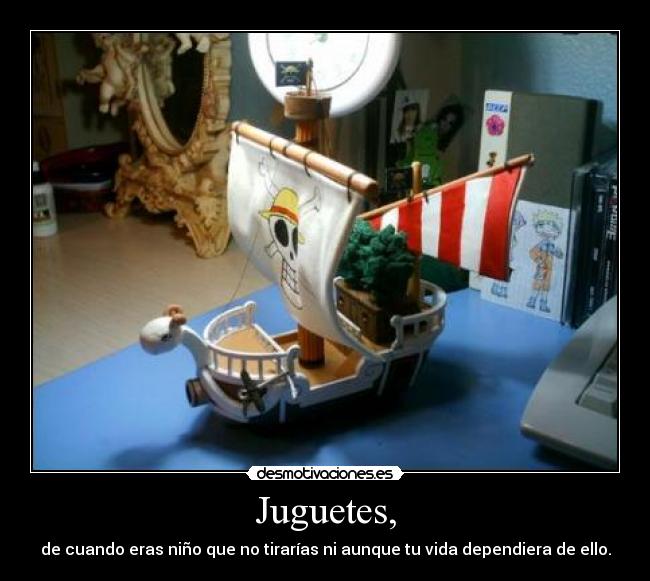 Juguetes, - de cuando eras niño que no tirarías ni aunque tu vida dependiera de ello.