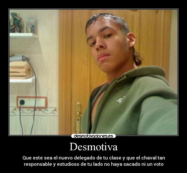 Desmotiva - Que este sea el nuevo delegado de tu clase y que el chaval tan
responsable y estudioso de tu lado no haya sacado ni un voto