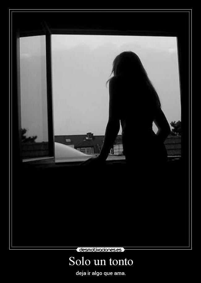 Solo un tonto - deja ir algo que ama.