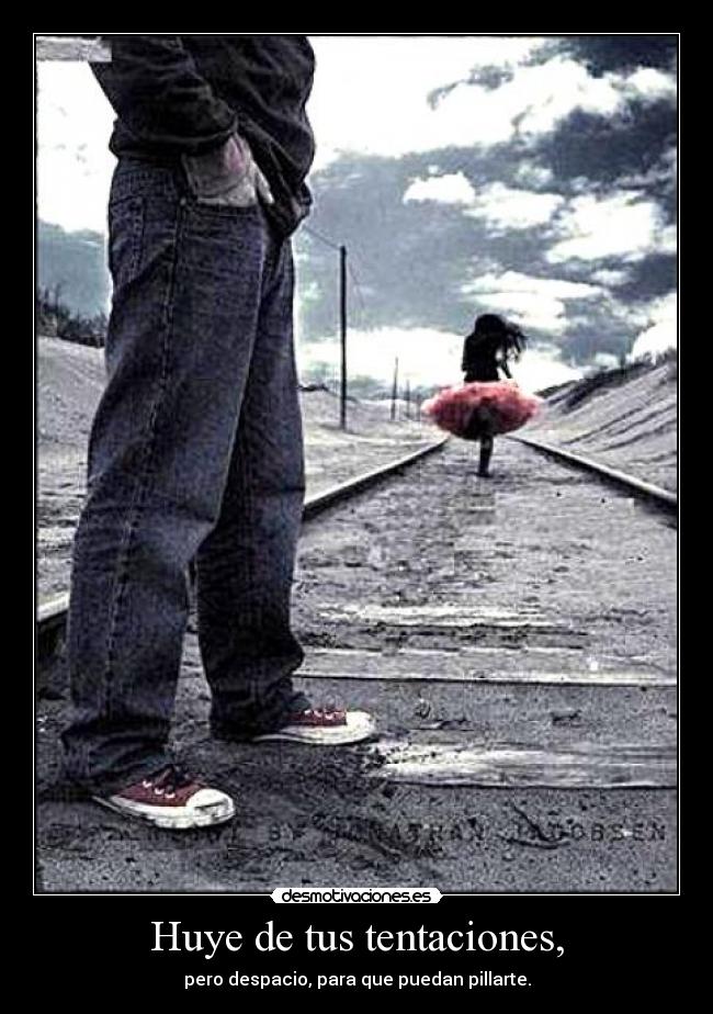 Huye de tus tentaciones, -