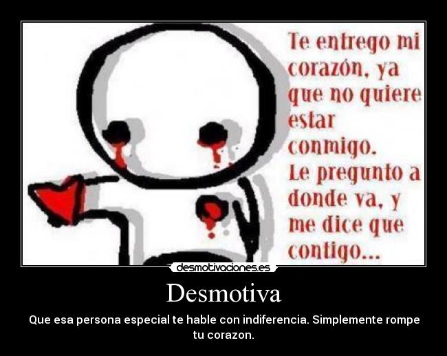 Desmotiva - Que esa persona especial te hable con indiferencia. Simplemente rompe tu corazon.