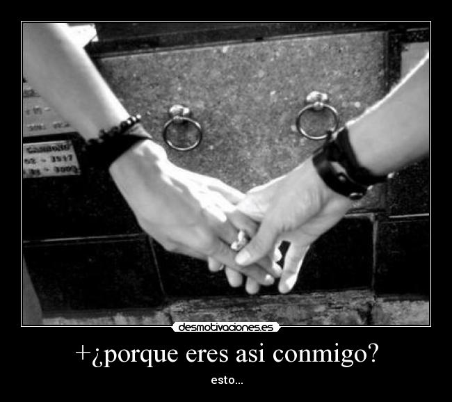 +¿porque eres asi conmigo? -