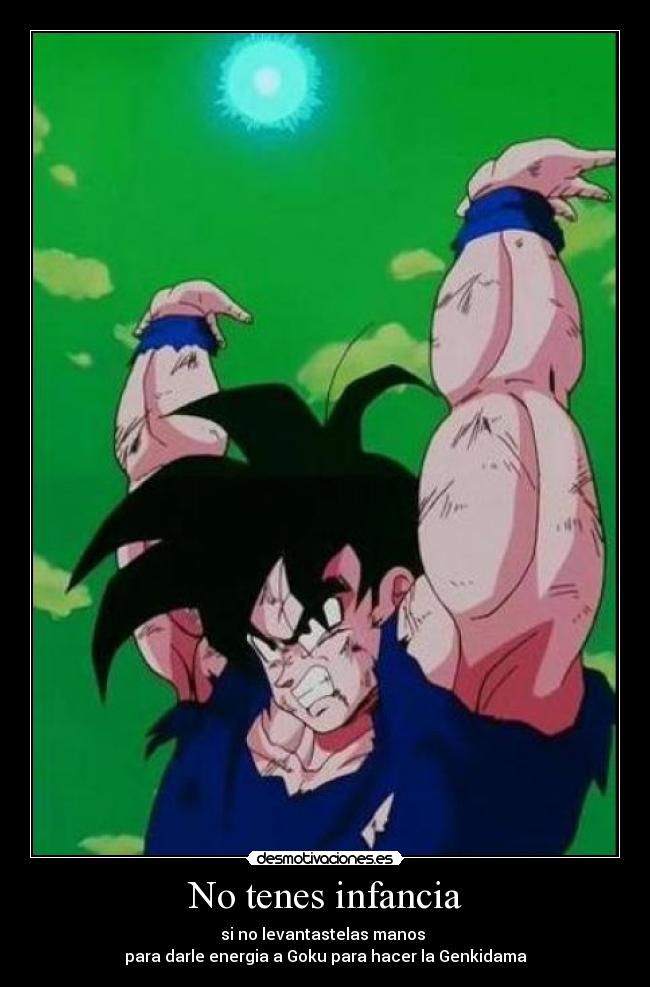 No tenes infancia - si no levantastelas manos 
para darle energia a Goku para hacer la Genkidama