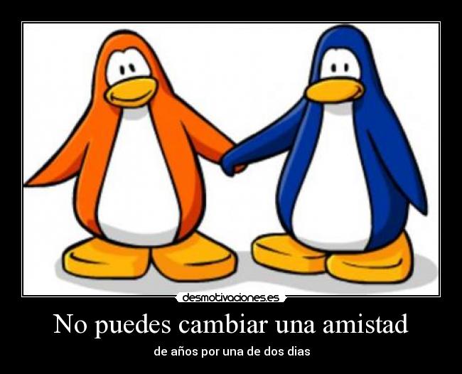 No puedes cambiar una amistad - de años por una de dos dias