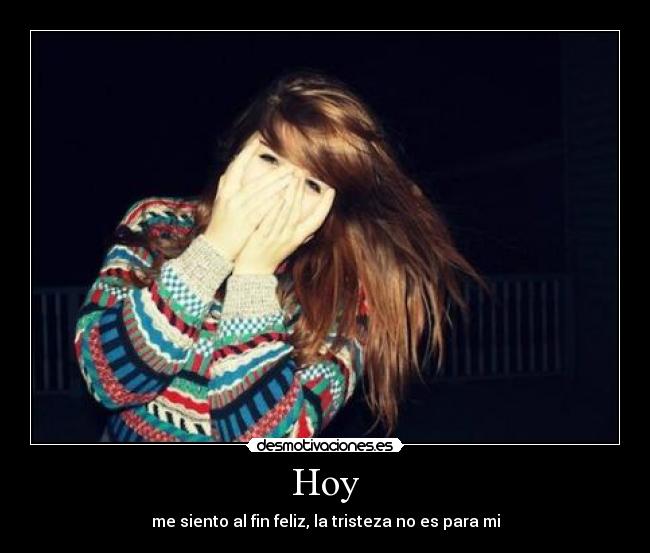 Hoy - me siento al fin feliz, la tristeza no es para mi