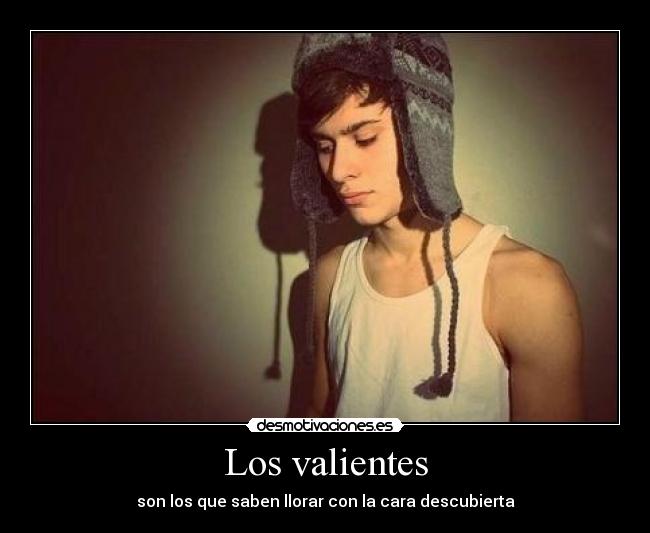 Los valientes - son los que saben llorar con la cara descubierta