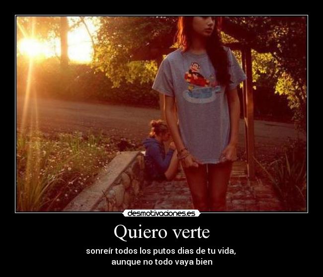 Quiero verte - sonreír todos los putos dias de tu vida, 
aunque no todo vaya bien