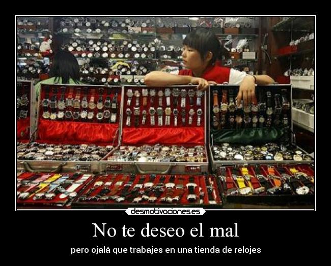 No te deseo el mal - pero ojalá que trabajes en una tienda de relojes