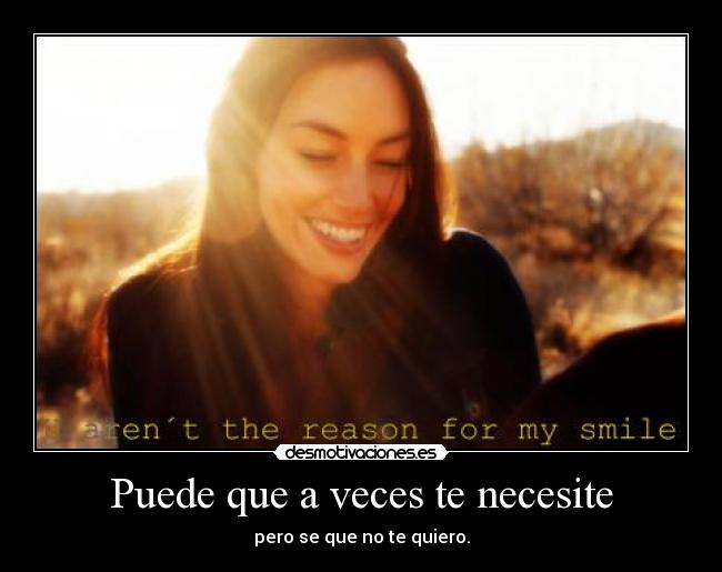 Puede que a veces te necesite - pero se que no te quiero.