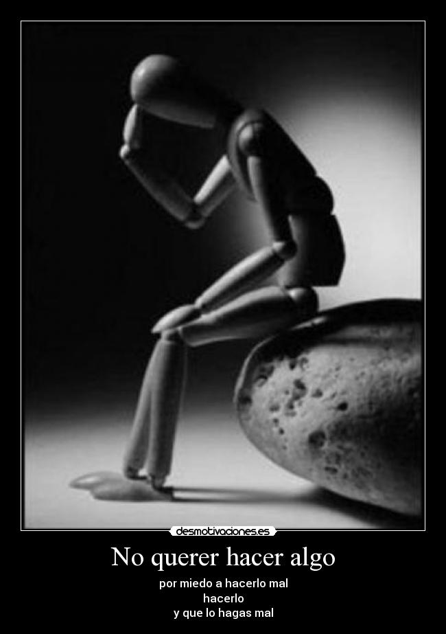 No querer hacer algo - por miedo a hacerlo mal
hacerlo
y que lo hagas mal