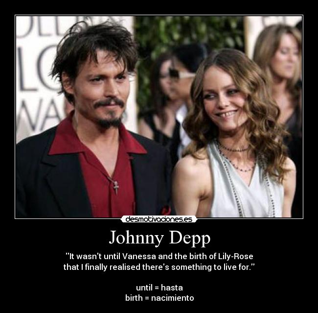 Johnny Depp - It wasnt until Vanessa and the birth of Lily-Rose
that I finally realised theres something to live for.

until = hasta
birth = nacimiento