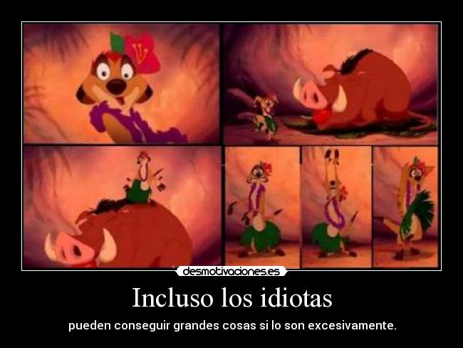 Incluso los idiotas - pueden conseguir grandes cosas si lo son excesivamente.