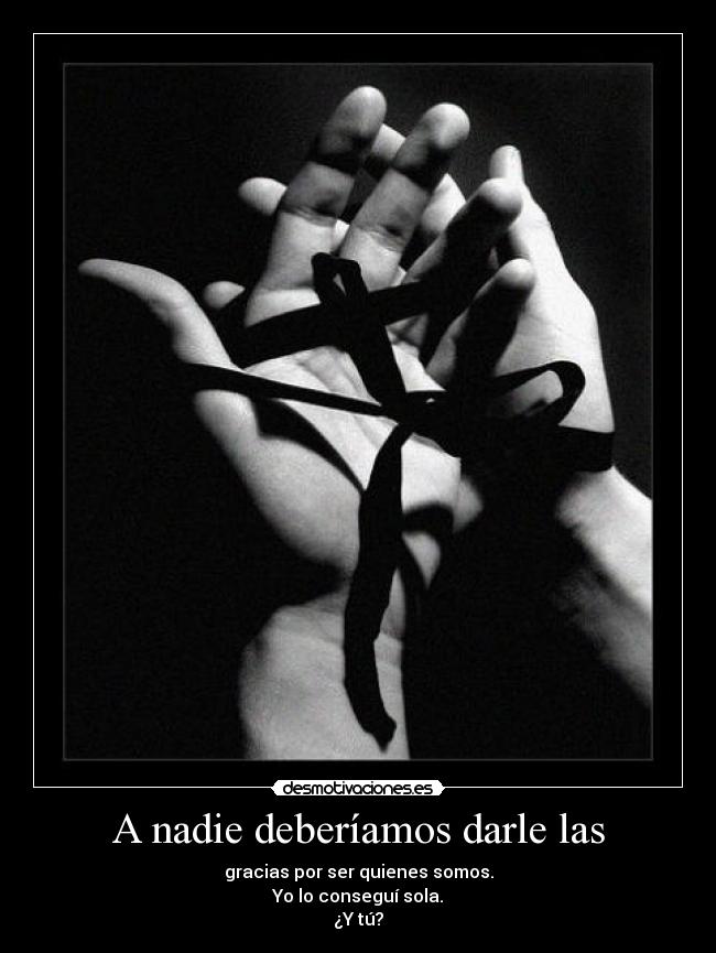 A nadie deberíamos darle las - gracias por ser quienes somos.
Yo lo conseguí sola.
¿Y tú?