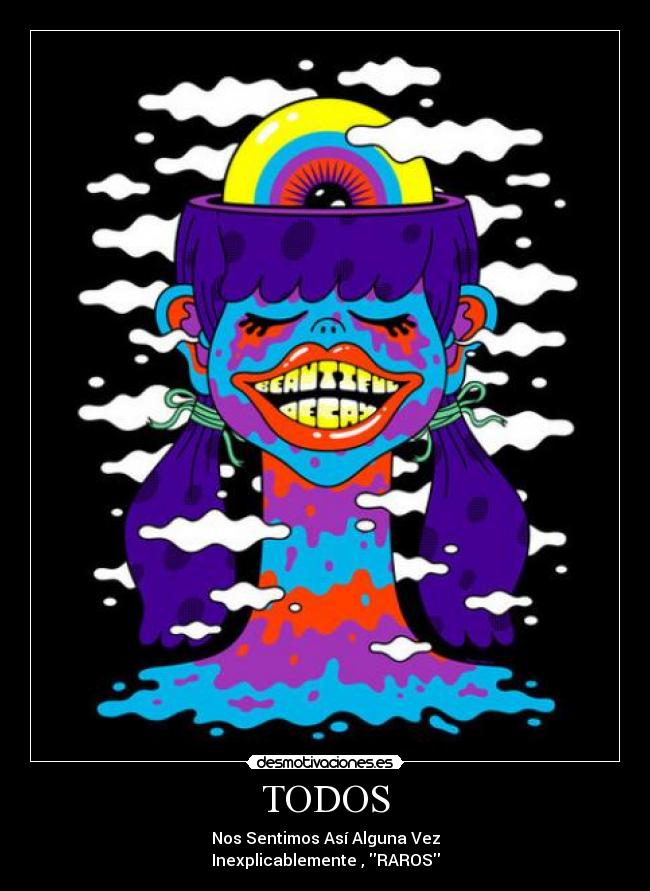 TODOS - Nos Sentimos Así Alguna Vez
Inexplicablemente , RAROS