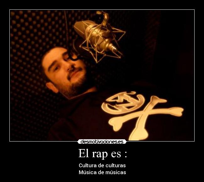 El rap es : - Cultura de culturas
Música de músicas