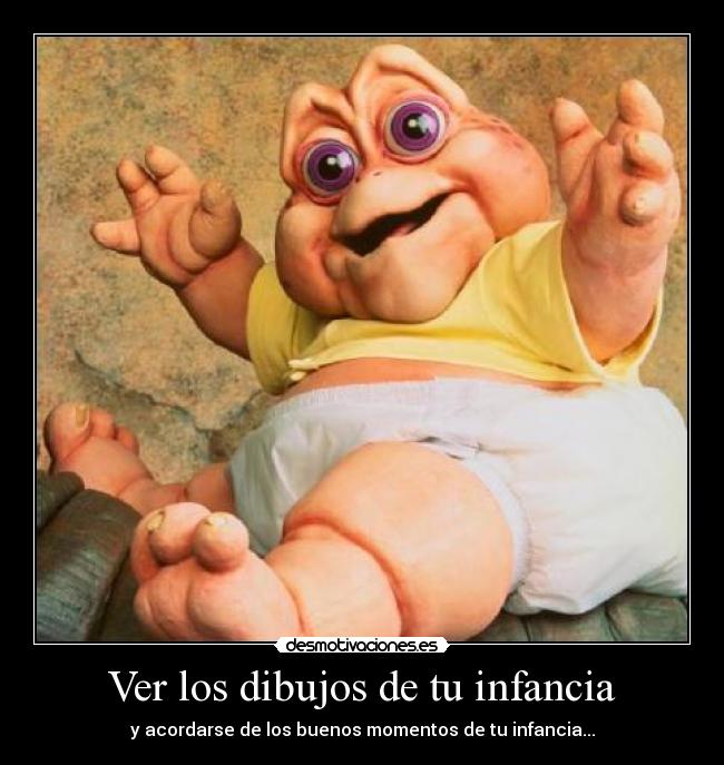 Ver los dibujos de tu infancia - y acordarse de los buenos momentos de tu infancia...