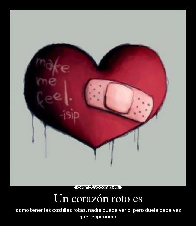 Un corazón roto es - como tener las costillas rotas, nadie puede verlo, pero duele cada vez que respiramos.