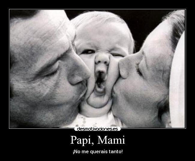 Papi, Mami - ¡No me querais tanto!