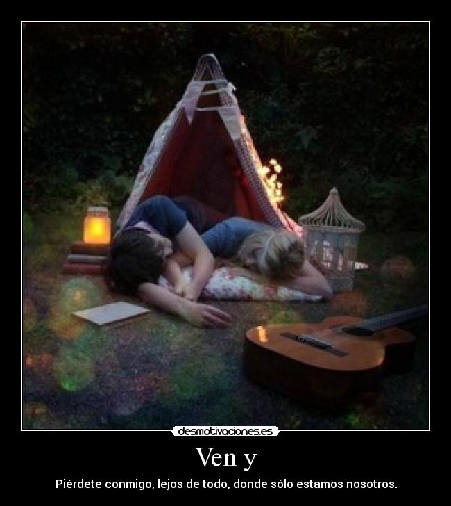 Ven y - Piérdete conmigo, lejos de todo, donde sólo estamos nosotros.