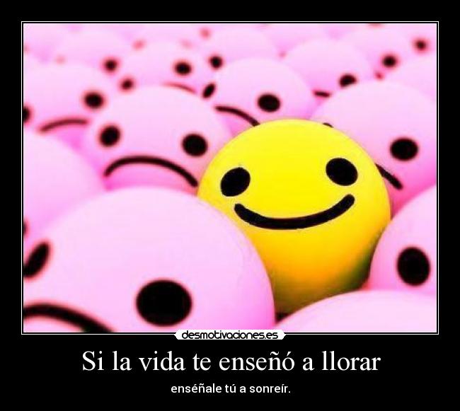 Si la vida te enseñó a llorar - enséñale tú a sonreír.