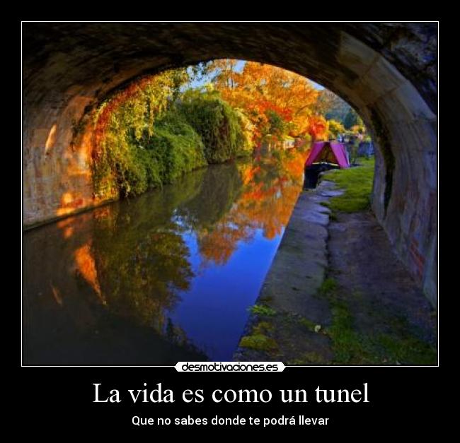 La vida es como un tunel - Que no sabes donde te podrá llevar