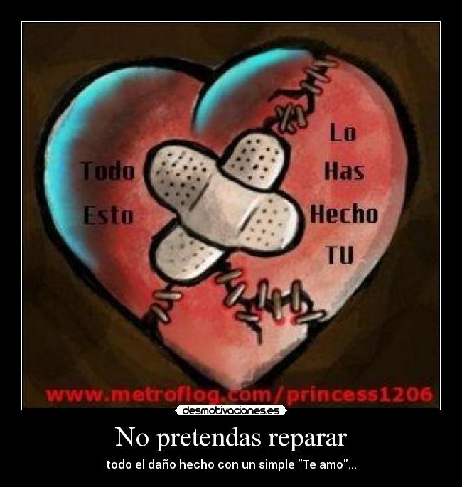 No pretendas reparar - todo el daño hecho con un simple Te amo...