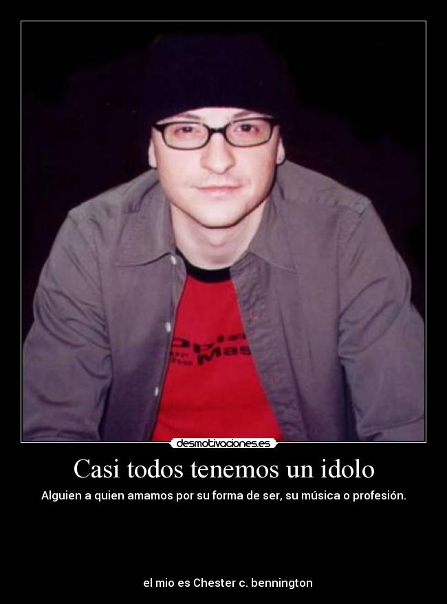 Casi todos tenemos un idolo - Alguien a quien amamos por su forma de ser, su música o profesión.





   el mio es Chester c. bennington