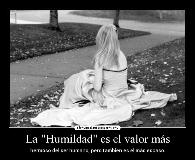 La Humildad es el valor más - hermoso del ser humano, pero también es el más escaso.