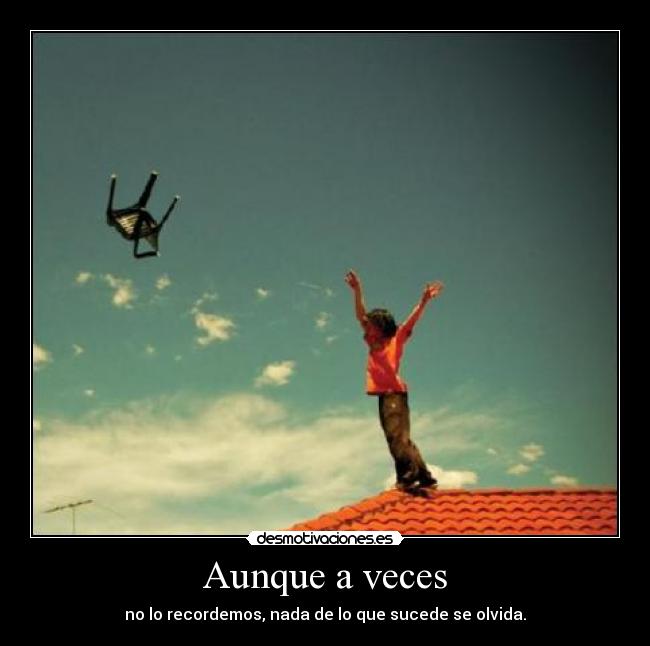 Aunque a veces - no lo recordemos, nada de lo que sucede se olvida.