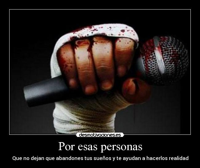 Por esas personas - Que no dejan que abandones tus sueños y te ayudan a hacerlos realidad