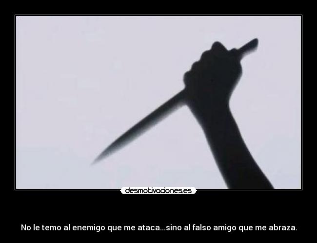   - No le temo al enemigo que me ataca...sino al falso amigo que me abraza.