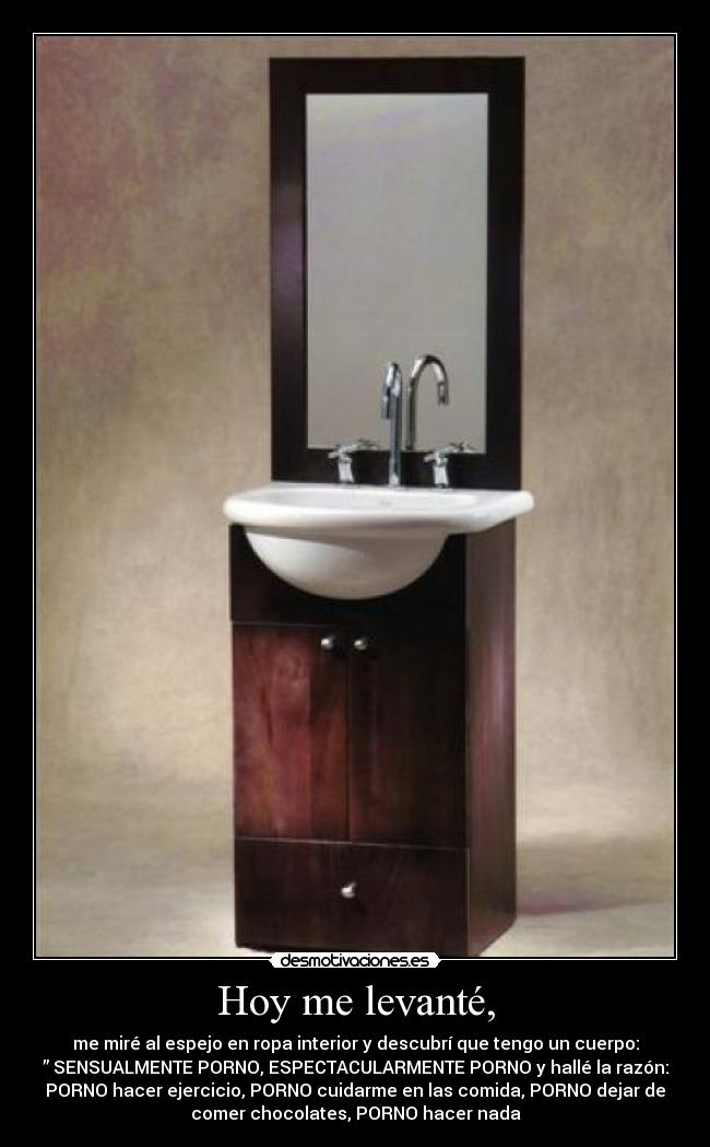 Hoy me levanté, - me miré al espejo en ropa interior y descubrí que tengo un cuerpo:
” SENSUALMENTE PORNO, ESPECTACULARMENTE PORNO y hallé la razón:
PORNO hacer ejercicio, PORNO cuidarme en las comida, PORNO dejar de
comer chocolates, PORNO hacer nada