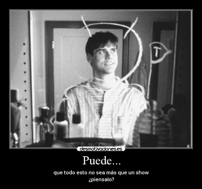 Puede... - que todo esto no sea más que un show
¿piensaIo?