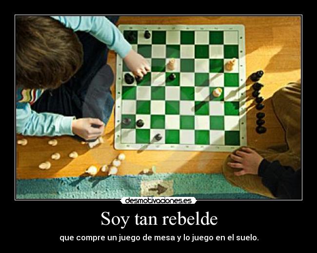Soy tan rebelde - que compre un juego de mesa y lo juego en el suelo.